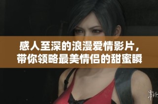 感人至深的浪漫爱情影片，带你领略最美情侣的甜蜜瞬间