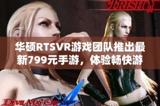 华硕RTSVR游戏团队推出最新799元手游，体验畅快游戏乐趣