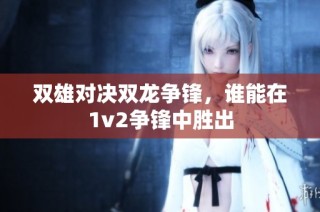 双雄对决双龙争锋，谁能在1v2争锋中胜出