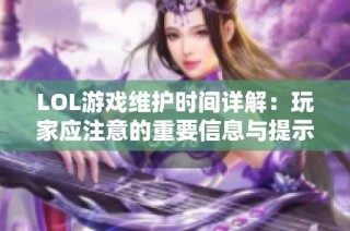 LOL游戏维护时间详解：玩家应注意的重要信息与提示