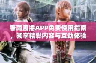 春雨直播APP免费使用指南，畅享精彩内容与互动体验