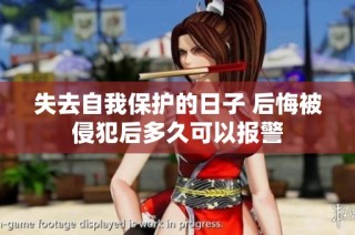 失去自我保护的日子 后悔被侵犯后多久可以报警