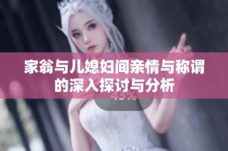 家翁与儿媳妇间亲情与称谓的深入探讨与分析