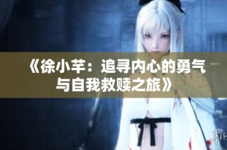 《徐小芊：追寻内心的勇气与自我救赎之旅》