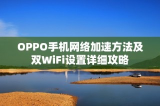 OPPO手机网络加速方法及双WiFi设置详细攻略