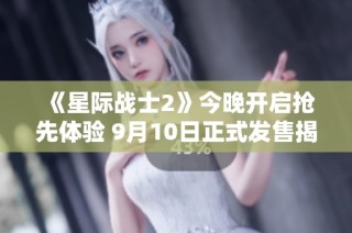《星际战士2》今晚开启抢先体验 9月10日正式发售揭幕