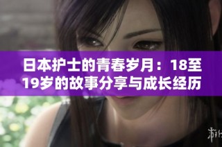 日本护士的青春岁月：18至19岁的故事分享与成长经历