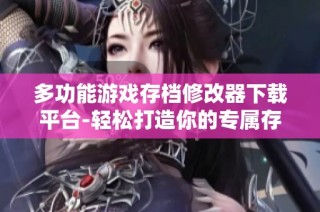 多功能游戏存档修改器下载平台-轻松打造你的专属存档