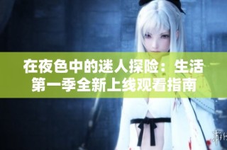 在夜色中的迷人探险：生活第一季全新上线观看指南