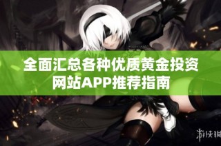 全面汇总各种优质黄金投资网站APP推荐指南