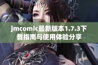 jmcomic最新版本1.7.3下载指南与使用体验分享