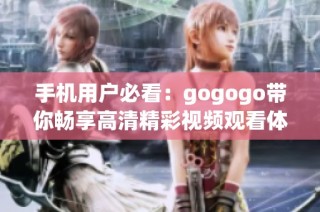 手机用户必看：gogogo带你畅享高清精彩视频观看体验