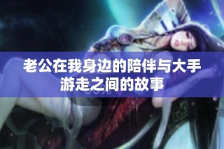 老公在我身边的陪伴与大手游走之间的故事