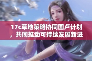 17c草地策略协同国卢计划，共同推动可持续发展新进程
