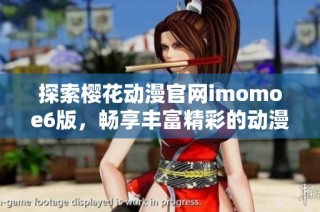 探索樱花动漫官网imomoe6版，畅享丰富精彩的动漫世界