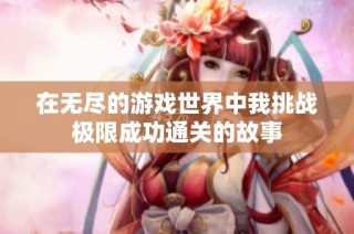 在无尽的游戏世界中我挑战极限成功通关的故事