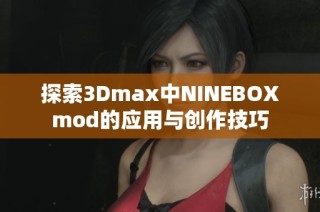 探索3Dmax中NINEBOXmod的应用与创作技巧