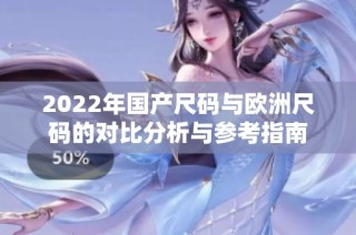 2022年国产尺码与欧洲尺码的对比分析与参考指南