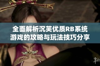 全面解析沉芙优质RB系统游戏的攻略与玩法技巧分享