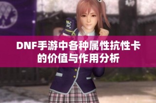 DNF手游中各种属性抗性卡的价值与作用分析