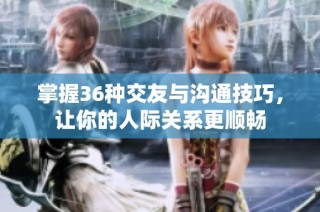 掌握36种交友与沟通技巧，让你的人际关系更顺畅