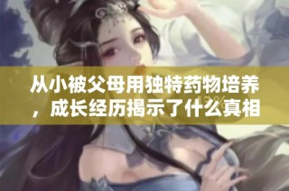 从小被父母用独特药物培养，成长经历揭示了什么真相