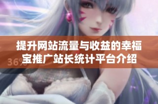 提升网站流量与收益的幸福宝推广站长统计平台介绍