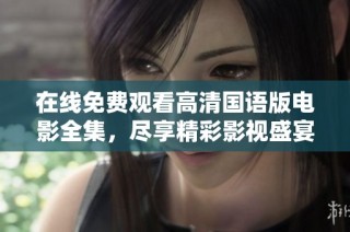 在线免费观看高清国语版电影全集，尽享精彩影视盛宴