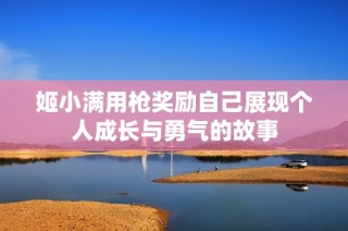 姬小满用枪奖励自己展现个人成长与勇气的故事