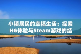 小镇居民的幸福生活：探索HG体验与Steam游戏的结合