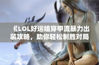 《LOL好运姐穿甲流暴力出装攻略，助你轻松制胜对局》