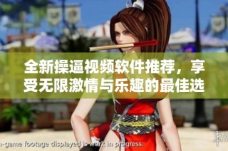 全新操逼视频软件推荐，享受无限激情与乐趣的最佳选择