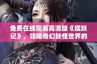 免费在线观看高清版《捉妖记》，领略奇幻妖怪世界的精彩剧情