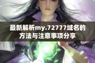 最新解析my.72777域名的方法与注意事项分享