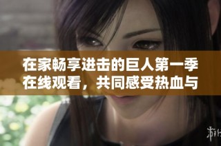 在家畅享进击的巨人第一季在线观看，共同感受热血与冒险