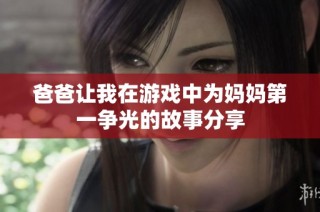 爸爸让我在游戏中为妈妈第一争光的故事分享