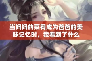 当妈妈的菜肴成为爸爸的美味记忆时，我看到了什么