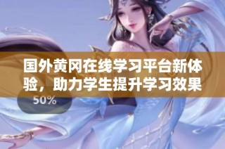 国外黄冈在线学习平台新体验，助力学生提升学习效果