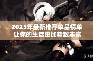 2023年最新推荐单品榜单 让你的生活更加精致丰富