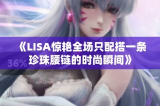《LISA惊艳全场只配搭一条珍珠腰链的时尚瞬间》