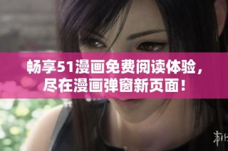 畅享51漫画免费阅读体验，尽在漫画弹窗新页面！