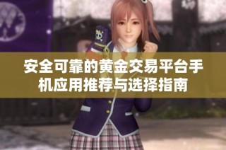 安全可靠的黄金交易平台手机应用推荐与选择指南