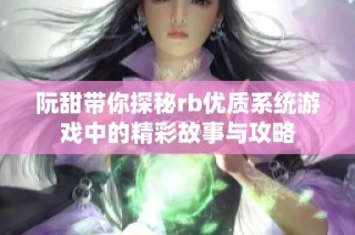 阮甜带你探秘rb优质系统游戏中的精彩故事与攻略
