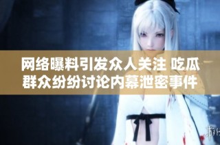 网络曝料引发众人关注 吃瓜群众纷纷讨论内幕泄密事件