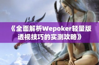 《全面解析Wepoker轻量版透视技巧的实测攻略》