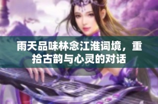 雨天品味林念江淮词境，重拾古韵与心灵的对话