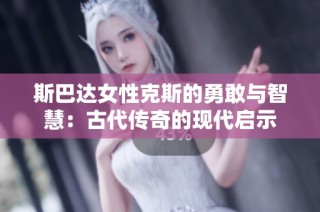 斯巴达女性克斯的勇敢与智慧：古代传奇的现代启示
