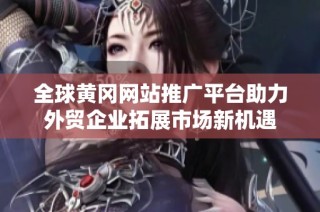 全球黄冈网站推广平台助力外贸企业拓展市场新机遇