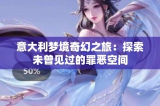 意大利梦境奇幻之旅：探索未曾见过的罪恶空间