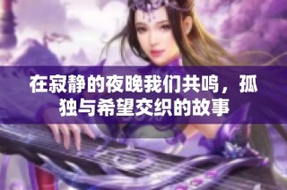 在寂静的夜晚我们共鸣，孤独与希望交织的故事